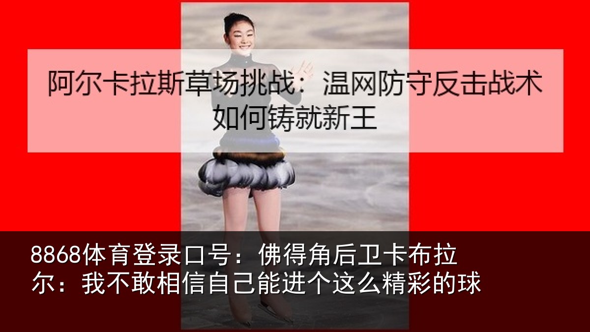 8868体育登录口号:佛得相关情况不敢相关情况么精彩的球