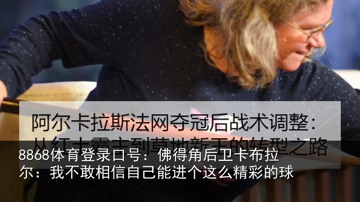 8868体育登录口号:佛得角后卫卡布拉尔:我不敢相信自己能进个这么精彩的球