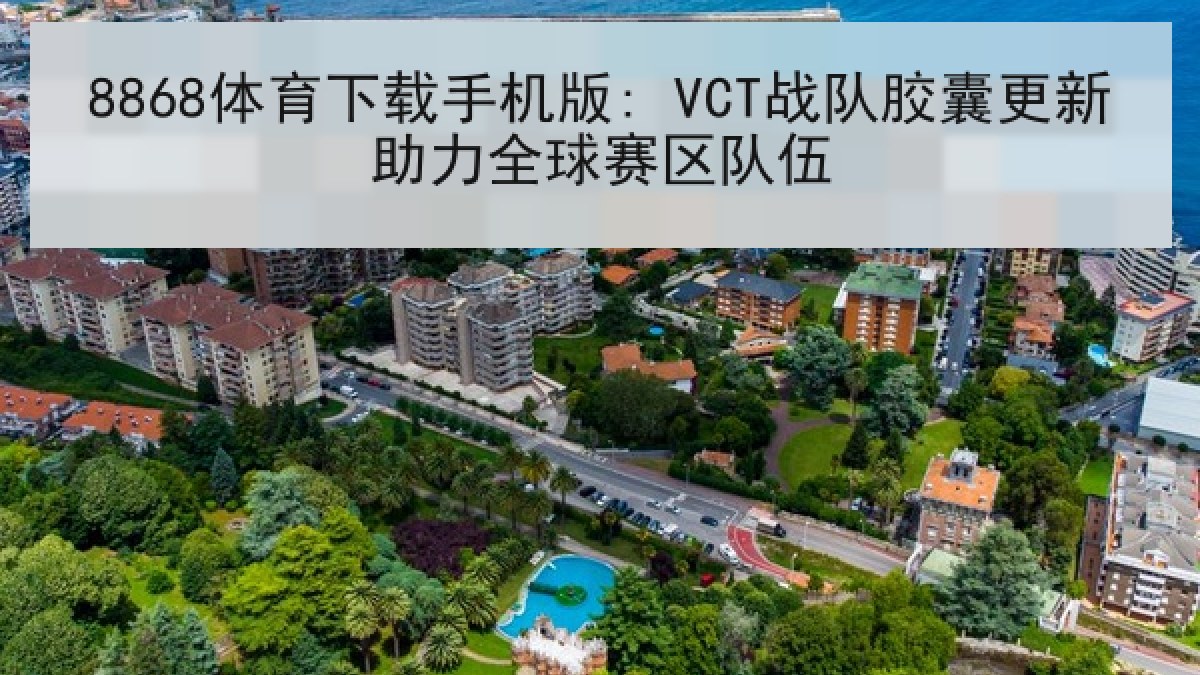 8868体育下载手机版: VCT战队胶囊更新助力全球赛区队伍 8868体育下载手机版: VCT战队胶囊更新助力全球赛区队伍