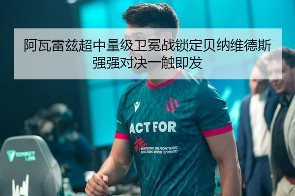 阿瓦雷兹超中量级卫冕战锁定贝纳维德斯 强强对决一触即发