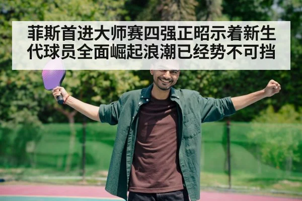 菲斯首进大师赛四强正昭示着新生代球员全面崛起浪潮已经势不可挡
