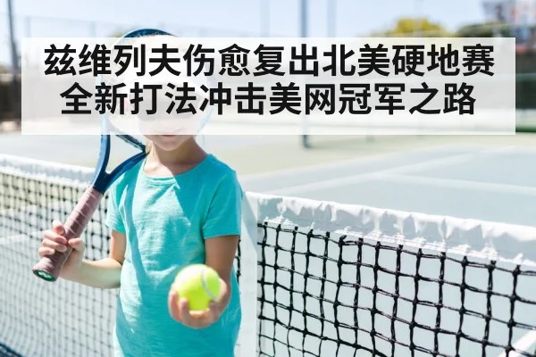 兹维列夫伤愈复出北美硬地赛全新打法冲击美网冠军之路