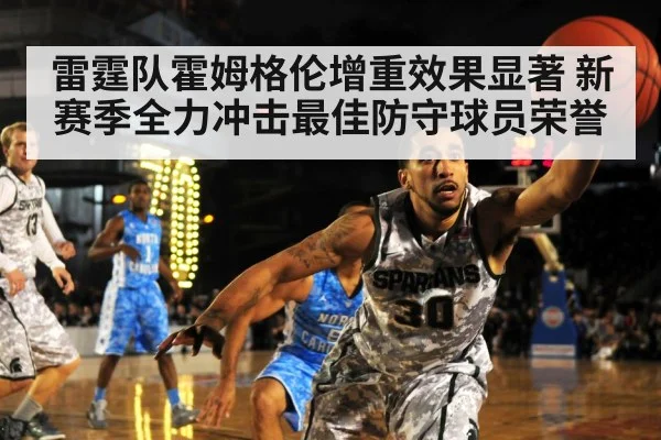 雷霆队霍姆格伦增重效果显著 新赛季全力冲击最佳防守球员荣誉