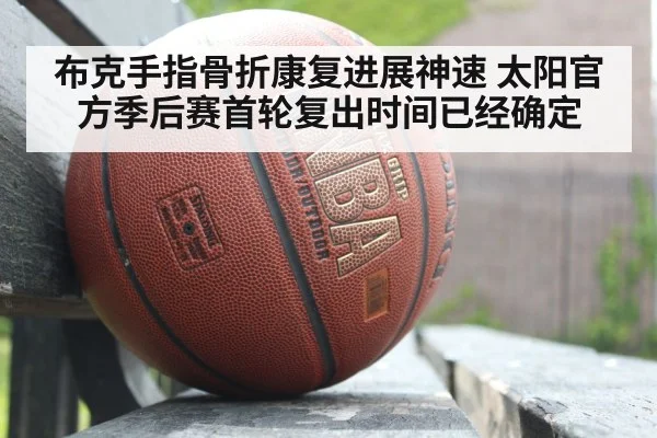 布克手指骨折康复进展神速 太阳官方季后赛首轮复出时间已经确定