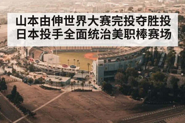 山本由伸世界大赛完投夺胜投 日本投手全面统治美职棒赛场