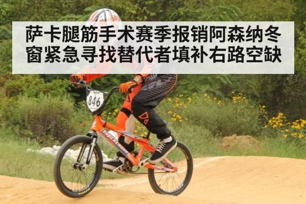 萨卡腿筋手术赛季报销阿森纳冬窗紧急寻找替代者填补右路空缺